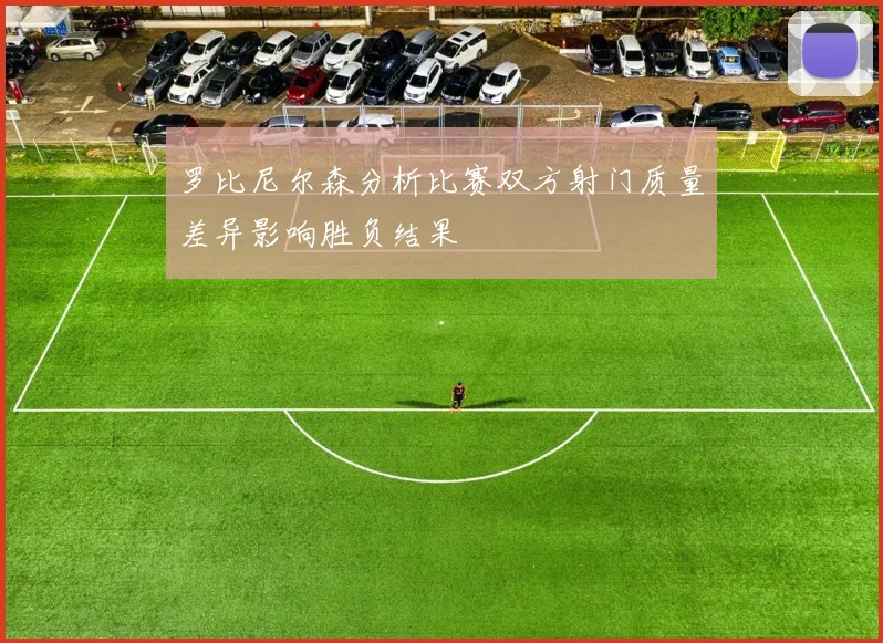 罗比尼尔森分析比赛双方射门质量差异影响胜负结果