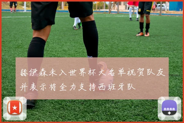 赫伊森未入世界杯大名单祝贺队友并表示将全力支持西班牙队