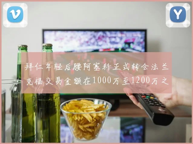 拜仁年轻后腰阿塞科正式转会法兰克福交易金额在1000万至1200万之间
