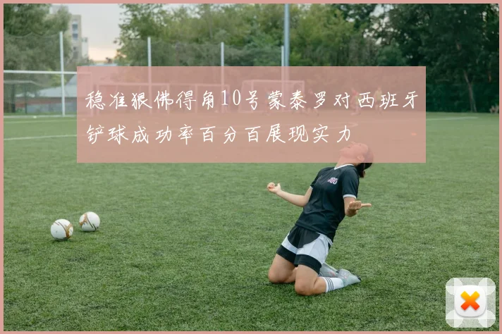 稳准狠佛得角10号蒙泰罗对西班牙铲球成功率百分百展现实力