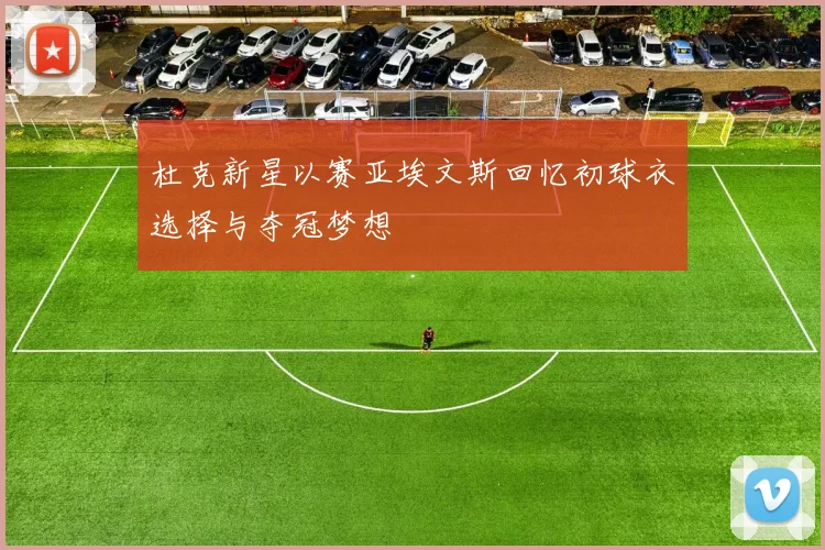 杜克新星以赛亚埃文斯回忆初球衣选择与夺冠梦想