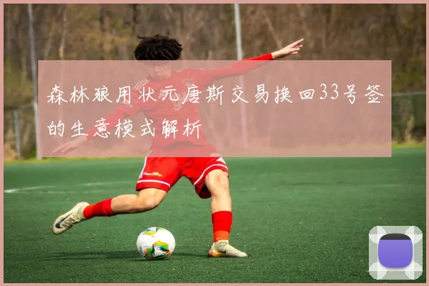 森林狼用状元唐斯交易换回33号签的生意模式解析
