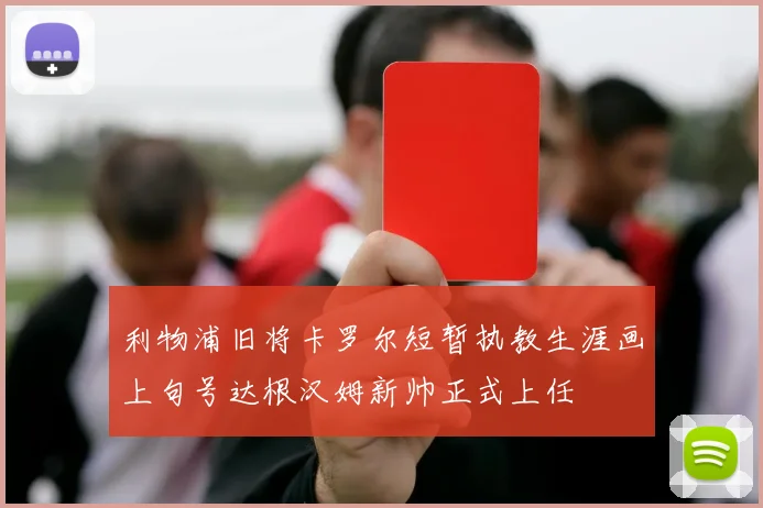 利物浦旧将卡罗尔短暂执教生涯画上句号达根汉姆新帅正式上任