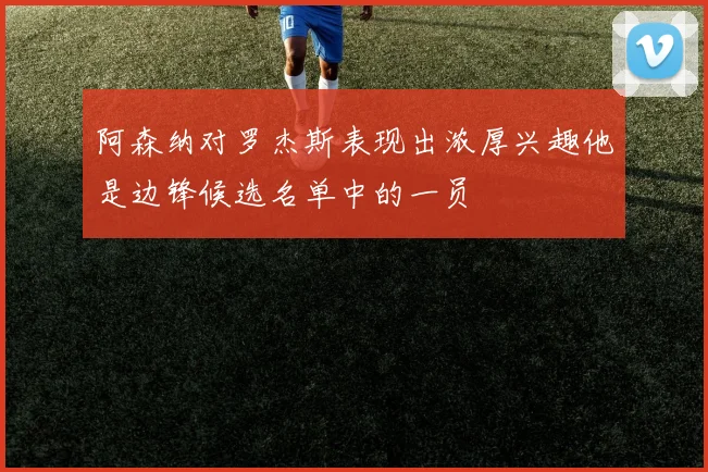 阿森纳对罗杰斯表现出浓厚兴趣他是边锋候选名单中的一员