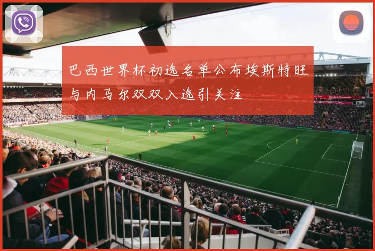 巴西世界杯初选名单公布埃斯特旺与内马尔双双入选引关注