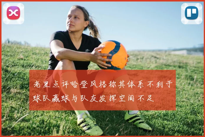 老里点评哈登风格称其体系不利于球队赢球与队友发挥空间不足